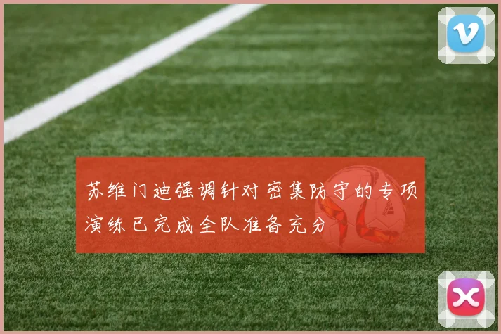 苏维门迪强调针对密集防守的专项演练已完成全队准备充分