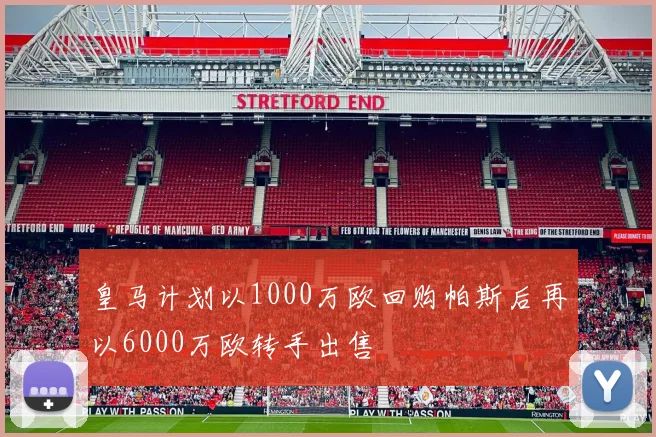 皇马计划以1000万欧回购帕斯后再以6000万欧转手出售