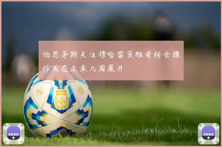 伯恩茅斯关注穆哈雷莫维奇转会操作或在未来几周展开
