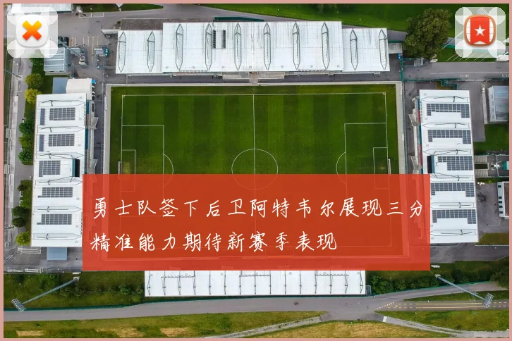 勇士队签下后卫阿特韦尔展现三分精准能力期待新赛季表现