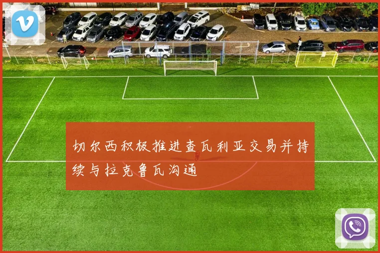 切尔西积极推进查瓦利亚交易并持续与拉克鲁瓦沟通
