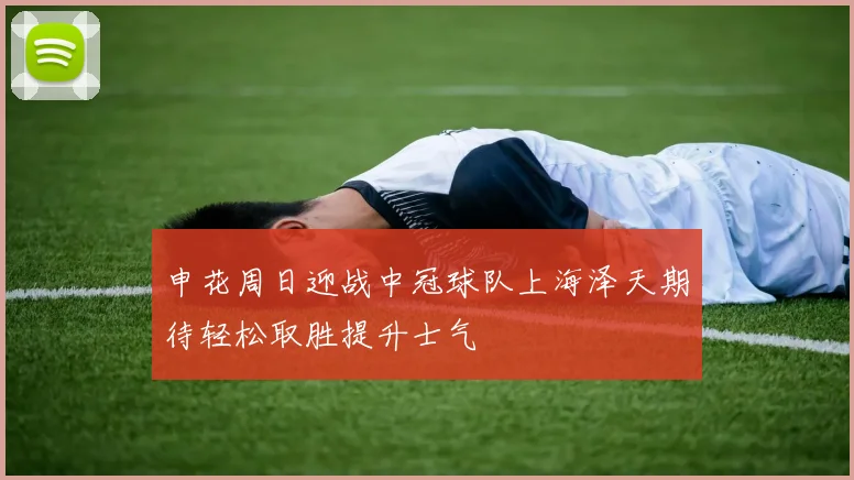 申花周日迎战中冠球队上海泽天期待轻松取胜提升士气